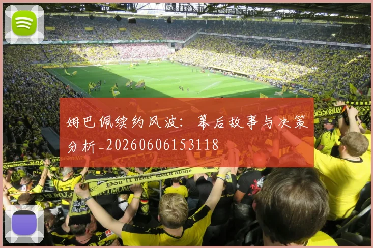 姆巴佩续约风波:幕后故事与决策分析_20260606153118