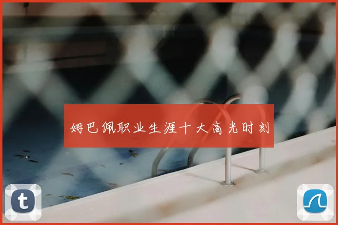 姆巴佩职业生涯十大高光时刻