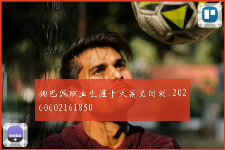 姆巴佩职业生涯十大高光时刻_20260602161850