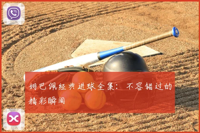 姆巴佩经典进球全集:不容错过的精彩瞬间
